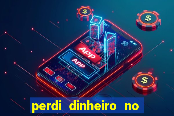 perdi dinheiro no jogo do tigre
